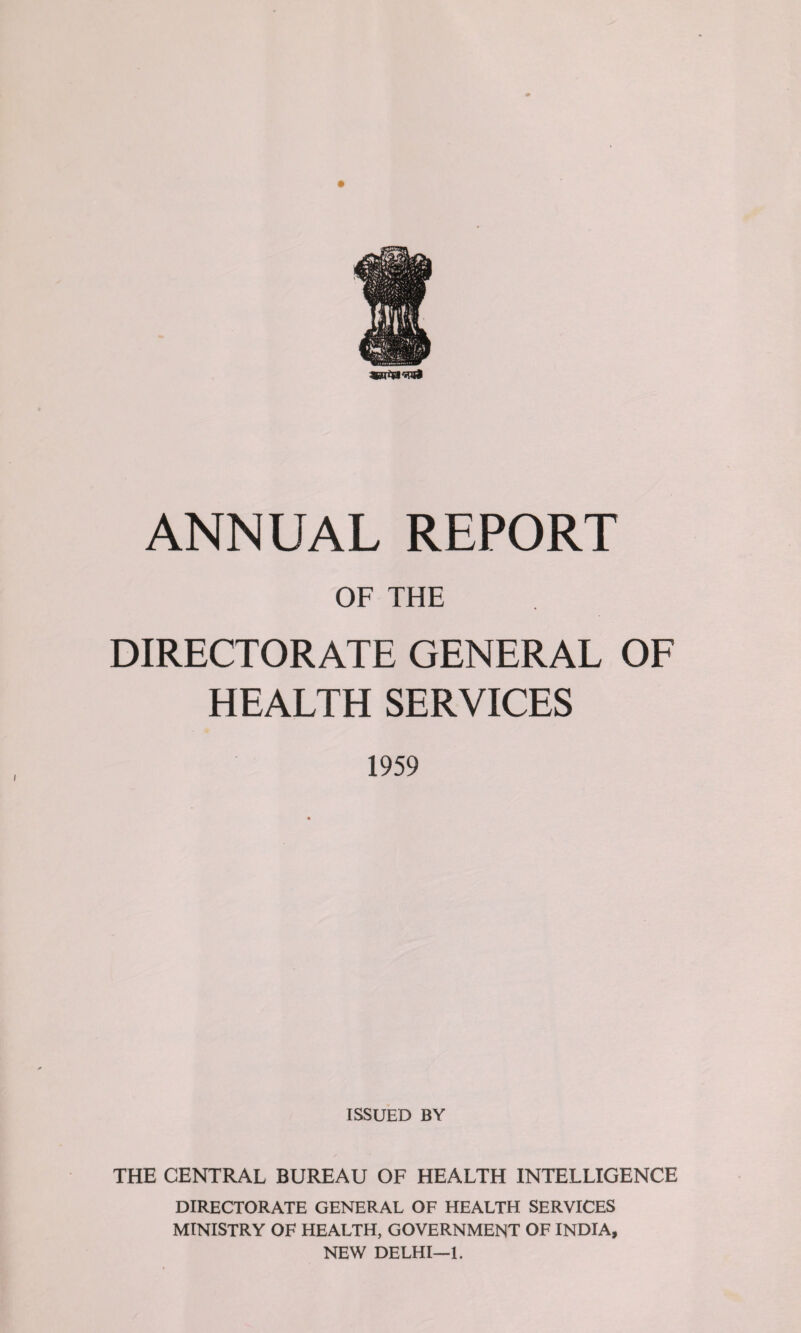 OF THE DIRECTORATE GENERAL OF HEALTH SERVICES 1959 ISSUED BY THE CENTRAL BUREAU OF HEALTH INTELLIGENCE DIRECTORATE GENERAL OF HEALTH SERVICES MINISTRY OF HEALTH, GOVERNMENT OF INDIA, NEW DELHI—1.