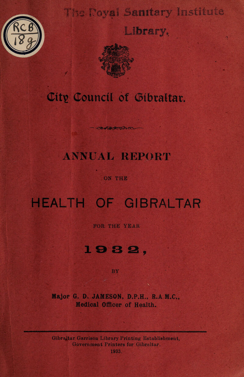 Major G. D. JAMESON, D.P.H.. R.A M.C., Medical Officer of Health. -- • •> smt •- ‘ Gibraltar Garrison Library Printing Establishment, * Government Printer3 for Gibraltar.