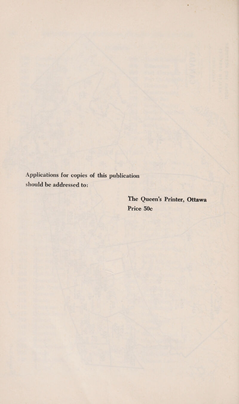 Applicalions for copies of this publication should be addressed to: The Queen’s Printer, Ottawa Price 50c