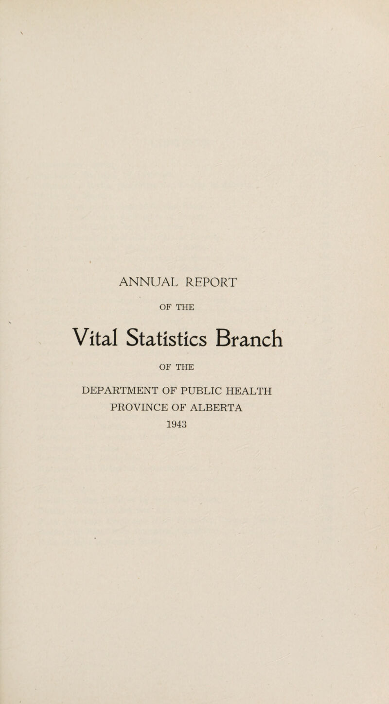 ANNUAL REPORT OF THE Vital Statistics Branch OF THE DEPARTMENT OF PUBLIC HEALTH PROVINCE OF ALBERTA 1943