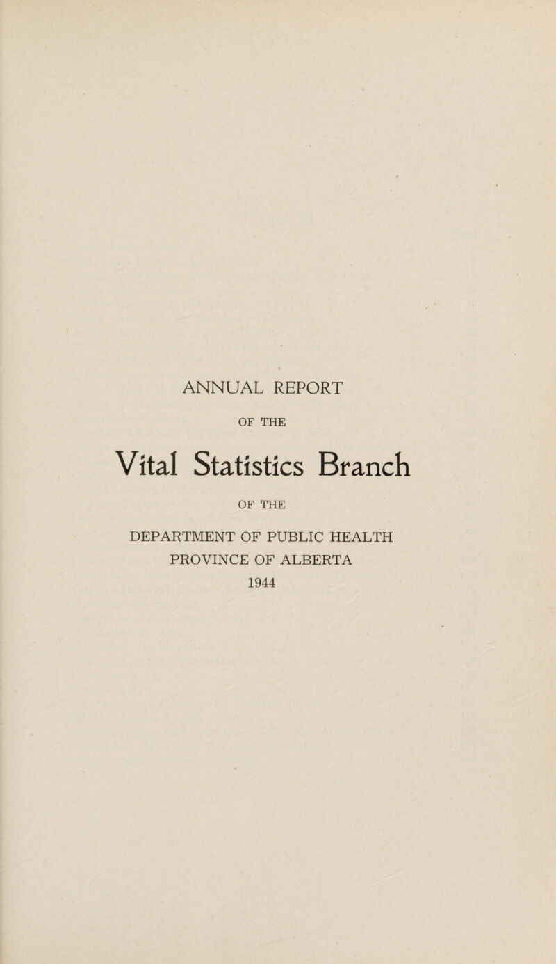 ANNUAL REPORT OF THE Vital Statistics Branch OF THE DEPARTMENT OF PUBLIC HEALTH PROVINCE OF ALBERTA 1944