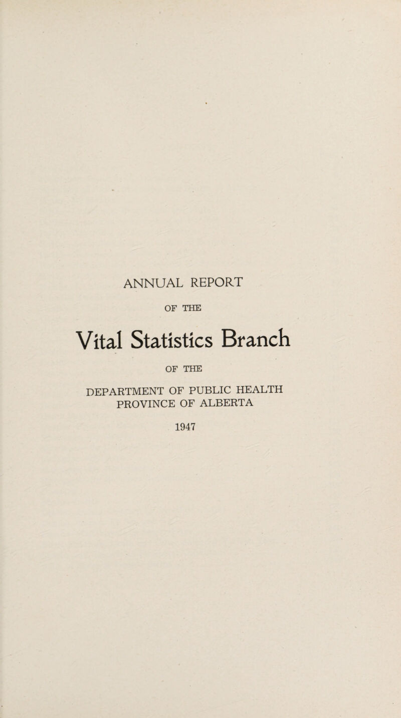 ANNUAL REPORT OF THE Vital Statistics Branch OF THE DEPARTMENT OF PUBLIC HEALTH PROVINCE OF ALBERTA 1947