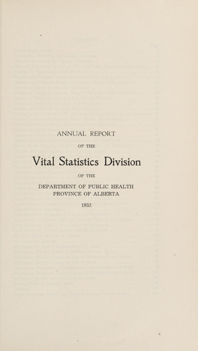 ANNUAL REPORT OF THE Vital Statistics Division OF THE DEPARTMENT OF PUBLIC HEALTH PROVINCE OF ALBERTA 1953