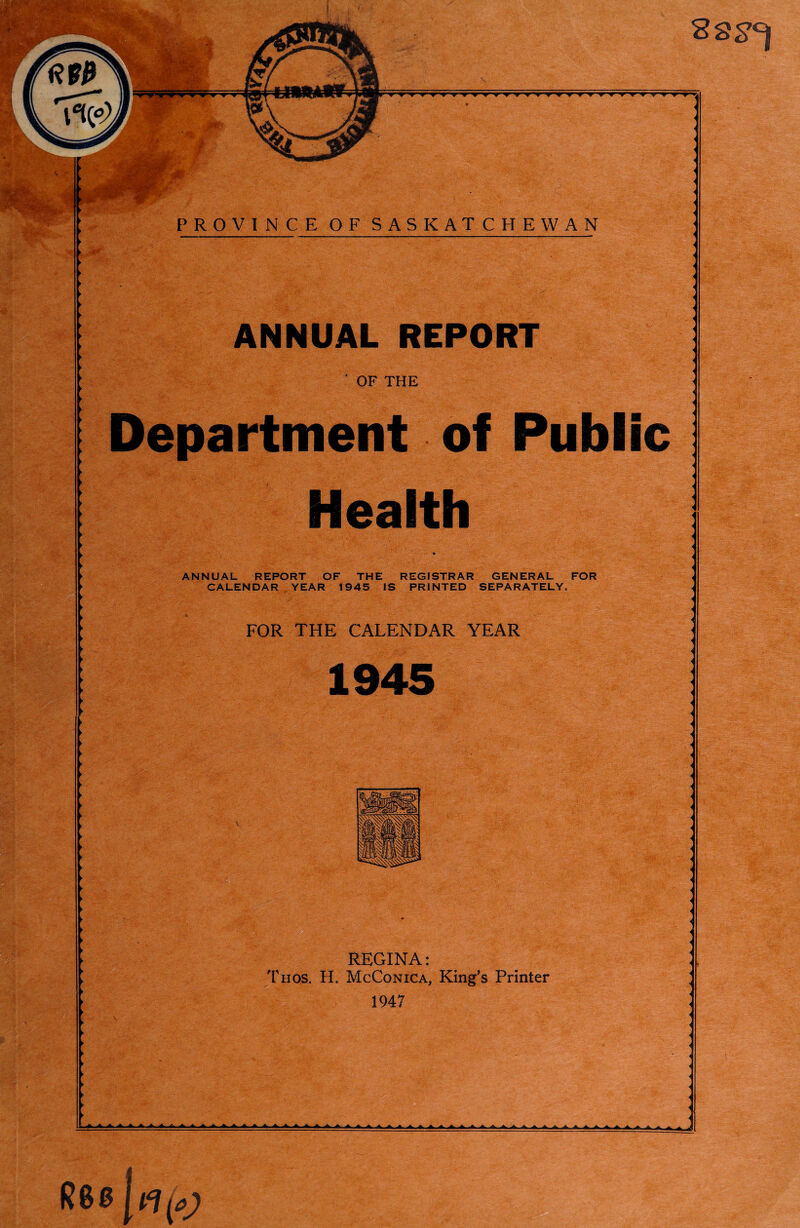 ANNUAL REPORT OF THE Department of Public Health ANNUAL REPORT OF THE REGISTRAR GENERAL FOR YEAR FOR THE CALENDAR REGINA: Phos. H. McConica, King's Printer 1947 V > 22^