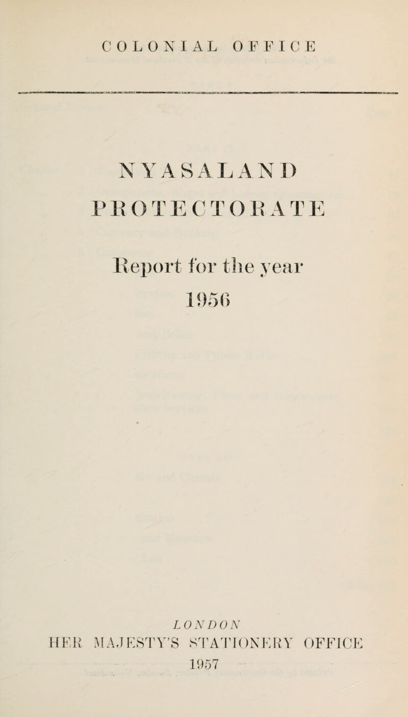 COLONIAL OFFICE NYASALAND PEOTECTOEATE Report for the year LON DON HER MAJESTY’S STATIONERY OFFICE 1957