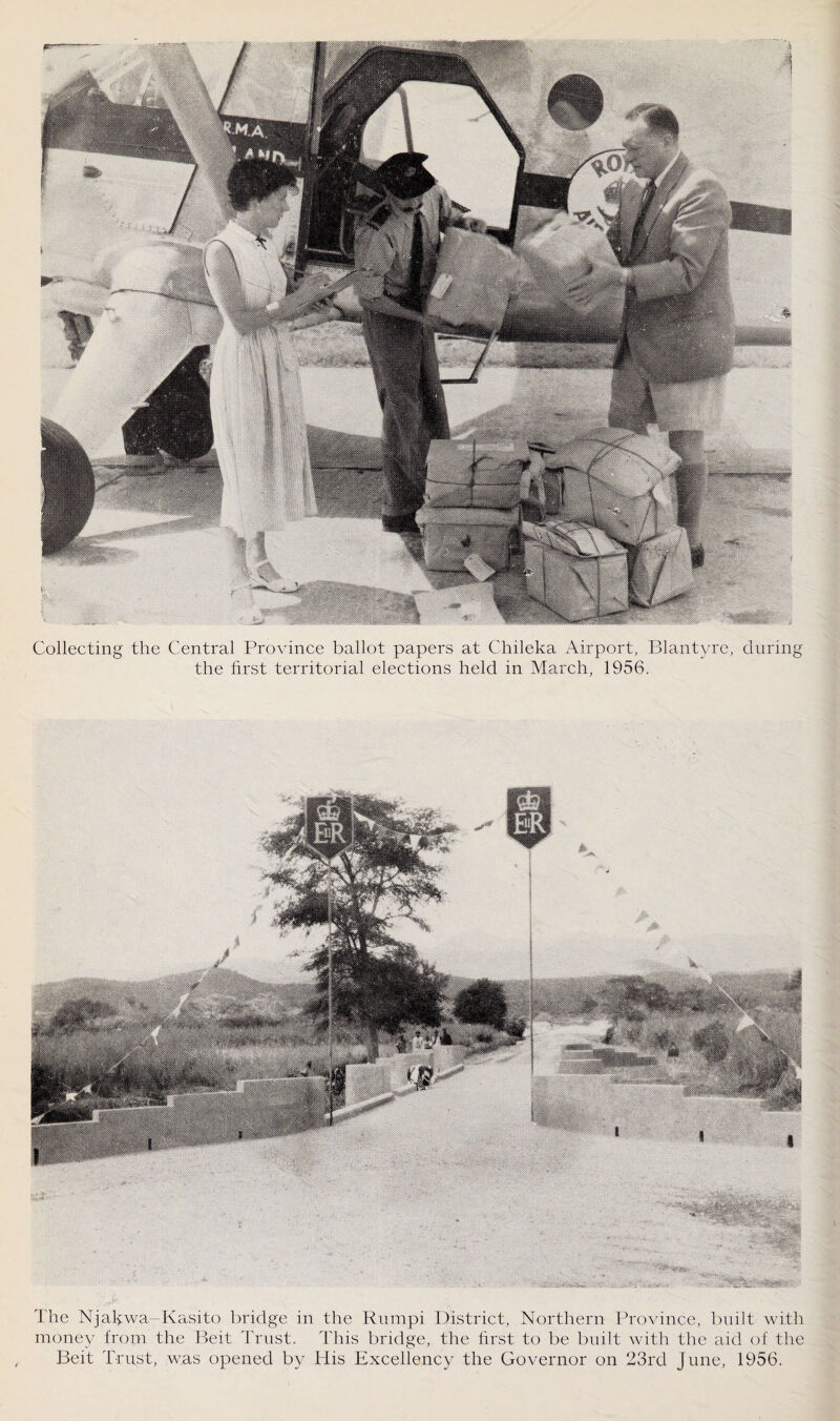 Collecting the Central Province ballot papers at Chileka Airport, Blantyre, during the first territorial elections held in March, 1956. The Njahwa-Kasito bridge in the Rumpi District, Northern Province, built with money from the Beit Trust. This bridge, the first to be built with the aid of the Beit Trust, was opened by His Excellency the Governor on 23rd June, 1956.