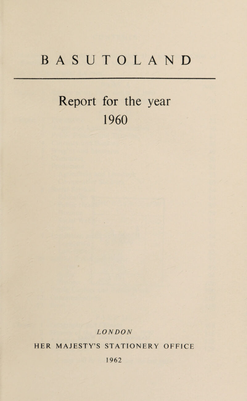 BASUTOLAND Report for the year 1960 LONDON HER MAJESTY’S STATIONERY OFFICE 1962