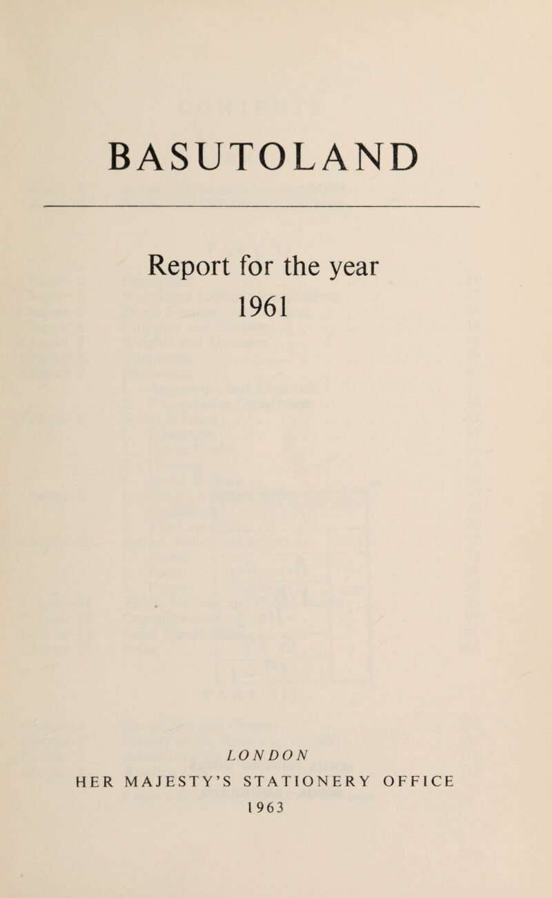 BASUTOLAND Report for the year 1961 LON DON HER MAJESTY’S STATIONERY OFFICE 1963