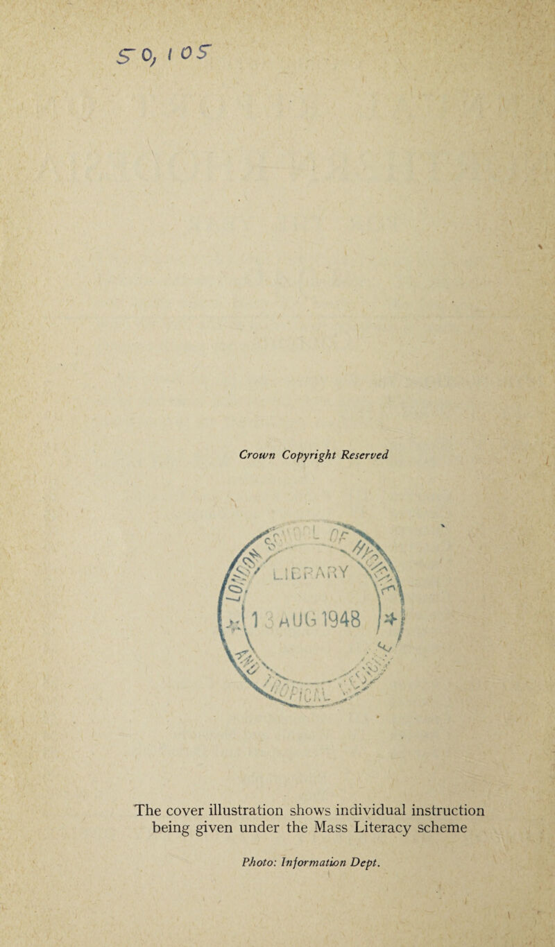 S'o, i os' Crown Copyright Reserved The cover illustration shows individual instruction being given under the Mass Literacy scheme Photo: Information Dept.