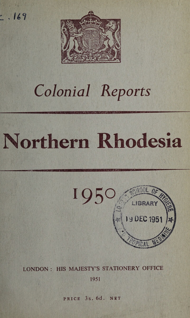 Colonial Reports Northern Rhodesia LONDON : HIS MAJESTY’S STATIONERY OFFICE 1951 PRICE 3s. 6d. NET