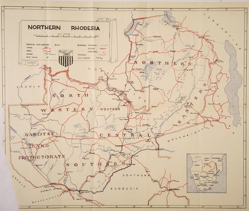 u > frvrrr/oTundu ms iMporolcoto f<ymshi Cb-imhi Fori Rosebery %angweulu 4 S Wimps < LAKL KAMPOLO^O lisabttthville iwinilunga >a*sh« Mi2 Uyirt^iToh*m-\, LundazJ lokambo * , ii It/A/VGM '< &/££)' t£-' Pot/r// > GMM£ ( /Pes&tK ) Kslulushl, Oviaf Nsctu  GarfifCamp > WE5T '' MleuaW KasSrripa ikusM Hofei Kabomp. Balovala Kapiri Mpothi BusaygojA ^ Swpmp\ +> \ N6A + u« . C^IPOJWW*' ytOV/^< ( MATrL Mumbwa hiaamba RlAimos fovcp PA UK ,3halt«i KaA/e s^oage hirundu L^opoUvIle Tanganyika \ Datves-i ' Salaam 01*10 ■Luanda Elisabeth f^ville ANGOLA iGwemba Mulobeil 5.RHO0E3I1 MacHili • \ SOUTH- r.’-A WEST ■WalAa. -Wind n \ hoek :, . : | AFRICA l—CECHUANA1 LAND / —/ prcloi~A JoJiannesbu r^l Lovraicp Marties L~—^UNION OF SOUTH AFRICA*: Xarimgola Kws?™- Matetsi 32° NORTHERN RHODESIA ic>Ut 1: 3 COO OOO W 80 100 MILLS 20 10 0 zoo was PROVINCIAL WLAD QUARTLRS . . T0WN5 . TOADS . ,-^ / fi BIVER5 . REST CAMPS A& BOUNDARIES PROVINCIAL . . .- FEDERAL .... i&iAiVW- TERRITORIAL .... Mt...„ RAILWAYS . .. WILLY COUNTRY . . W \l|v/ A ***0®#.#$**' <***;w- 29° 30° 25° 27s 35°