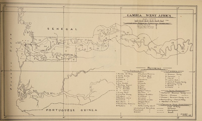 Sh CAME IA WEST AFRICA CffEE Scale: ) 1,000000 S 'a IS .to ?h sv 40 4s SO SKmI* N T ’ 0TAL—VK Af- RqnauticAl Information- ^ LorxJlVjc^ Cj^OLMod Q *x ICimoe I lojbF or It^i3 Luo^ 4^ \ Seoylaoc Mooring Aoea ^ ; to [ /_.-1-1 Reference Districts Ferries i Koo>-»bo SH Mar^y 2 Nor>Hb Koimbo 3 Soul h }) \ CetrFnal >■> 5 E as F y> to For-)i B r-’ o | c I 7 B t O ^av>cj K«jr>o o I Q Pom KoOscJ^j 0 y> H o »o do 11 10 y> Jor^pol 11 Ktav-><^ Wesj- \z Ce^^ol K»cqng 13 Eastro » 1*4 WesKe^n J arnq I S CenV^ol 99 16 E c*sfe,r*ri 71 \7 Dur»l<cinl< a IS lorv)! r->a 16 Wesheco w 19 EosH e.r>n N to mi r?oi ZO pullaJu W(2*;h Zl ’> E«sl 22 K^ohor»c» 23 WuK 24 Savodu 25 Sarrjt 26 Niani 27 N1 c**oij Q 28 Upper* Sal our*} 29 L ower> »» 30 Upper Bcrddibu 3 I CerjFr»s»l » 32 Lowers 11 33 JoUadu op dol<a 34U|opero Miami 35 LoweP >9 2>fc MaoCarofb|y Island lr>Fe>.r5>r>aFior>a| Bour)dapy PpoviTCtal v> DisFmch v rerpy » A B rumen Fe B K e r= e.wa n C Kau -ur° m D Lam'ir)— Koto 11 E SaoLuli Kurda Fepr^y F Baosan^ Fe rr^y G Bosse » H FqFoFo ?? Ti^unk Roads ■ I BalbuPsF ~ Bmuroe-Vj V<3r»r?sJ - ^ Barou — llliasso —1—1—1—1—1 — 3 llliassa ~ Brume0 peppy — x-x— -A BanFar)dirc| — Fnencb B’dpjy JS M©halle-d Fo Brtlama ——Provincial. Heap Quarters—— Cape Sh Monr»y Kerewar GeoOcje.loYvn Basse gur-u&j Dept, Go™ &ia} 1939.