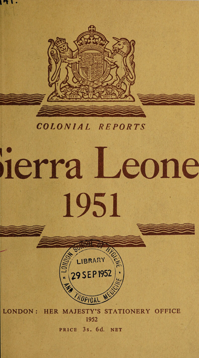 I*» I • COLONIAL REPORTS iierra Leone 1951 LONDON : HER MAJESTY’S STATIONERY OFFICE 1952 PRICE 3s. 6d. NET