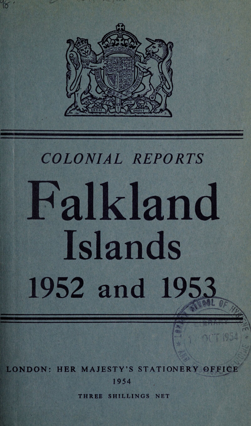 K COLONIAL REPORTS Falkland Islands 1952 and 1953 5 - % & m - r<i 77^ / *3-> \ LONDON: HER MAJESTY’S STATIONERY OFFICE 1954 THREE SHILLINGS NET