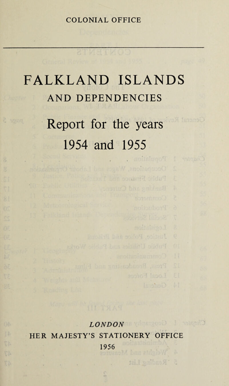 COLONIAL OFFICE FALKLAND ISLANDS AND DEPENDENCIES Report for the years 1954 and 1955 LONDON HER MAJESTY’S STATIONERY OFFICE 1956