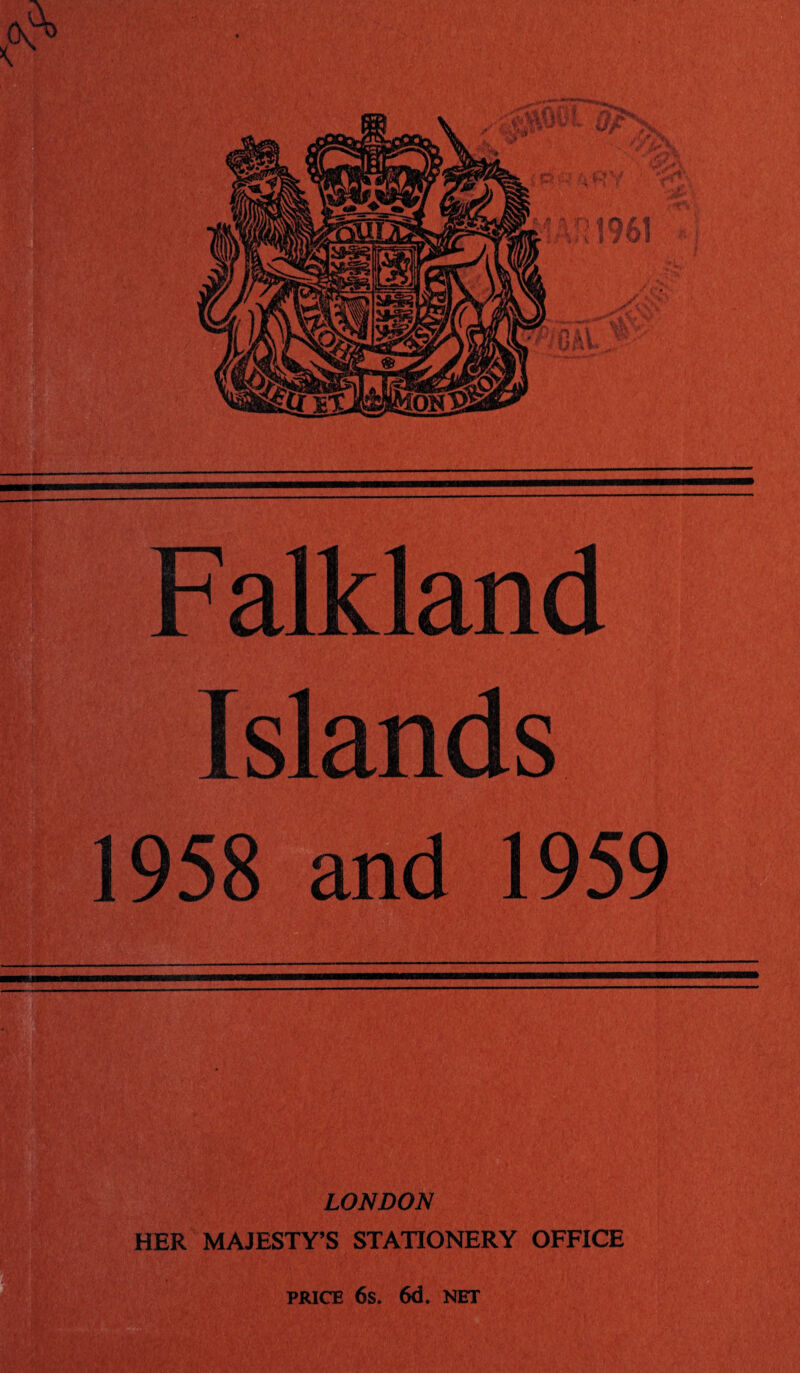 F alkland Islands 1958 1959 LONDON HER MAJESTY’S STATIONERY OFFICE PRICE 6s. 6d. NET