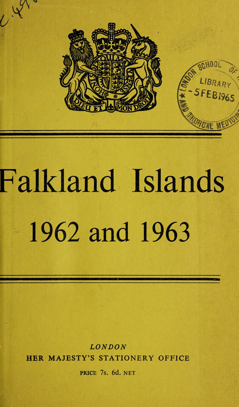 Falkland Islands 1962 and 1963 LONDON HER MAJESTY’S STATIONERY OFFICE PRICE 7s. 6d. NET