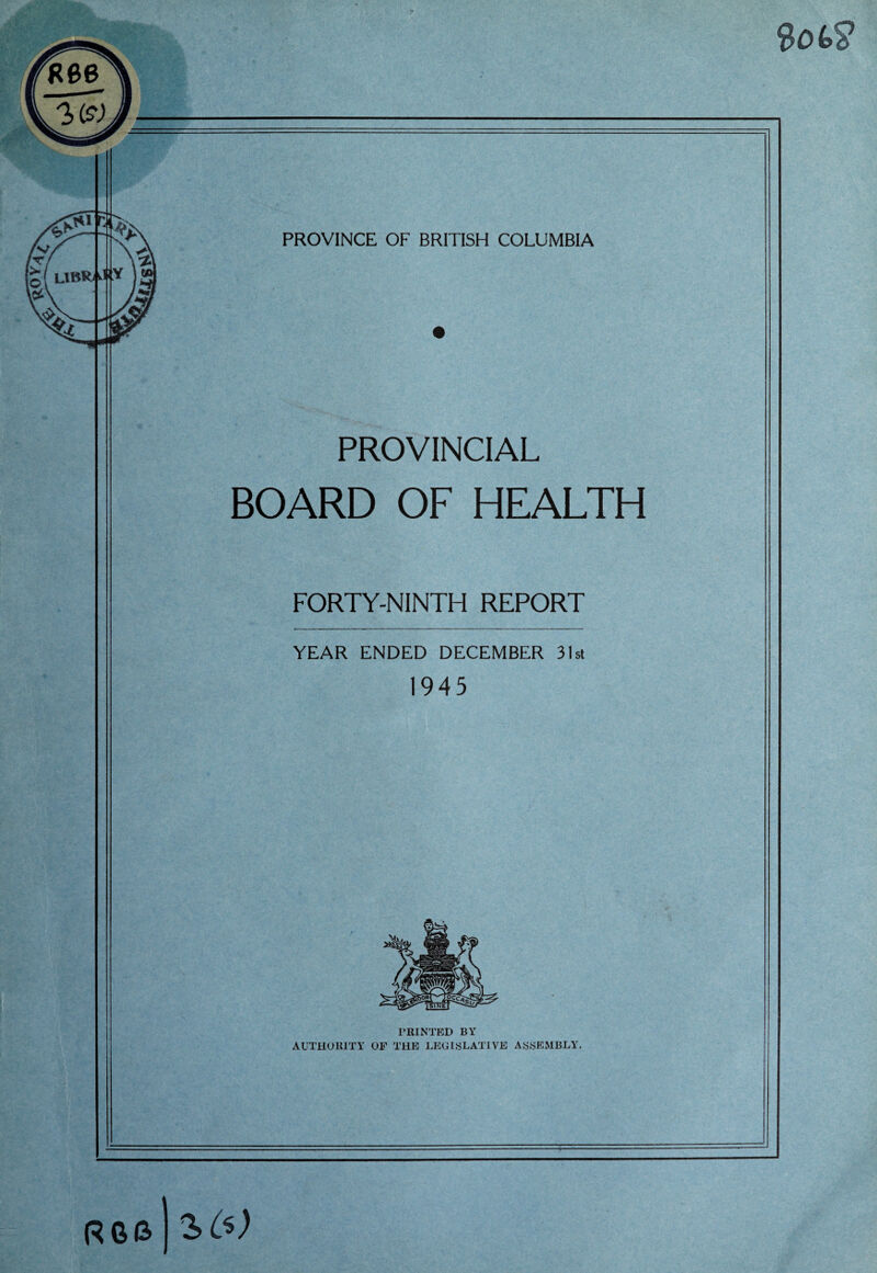 PROVINCIAL BOARD OF HEALTH FORTY-NINTH REPORT YEAR ENDED DECEMBER 31st 1945 PRINTED BY AUTHORITY OF THE LEGISLATIVE ASSEMBLY. 26) RGG