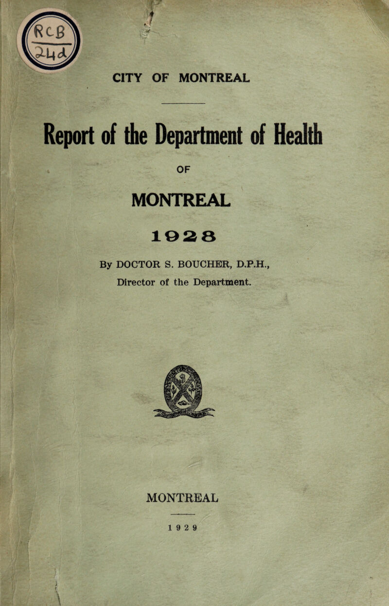 Report of the Department of Health MONTREAL 1628 By DOCTOR S. BOUCHER, D.P.H., Director of the Department. MONTREAL 19 2 9