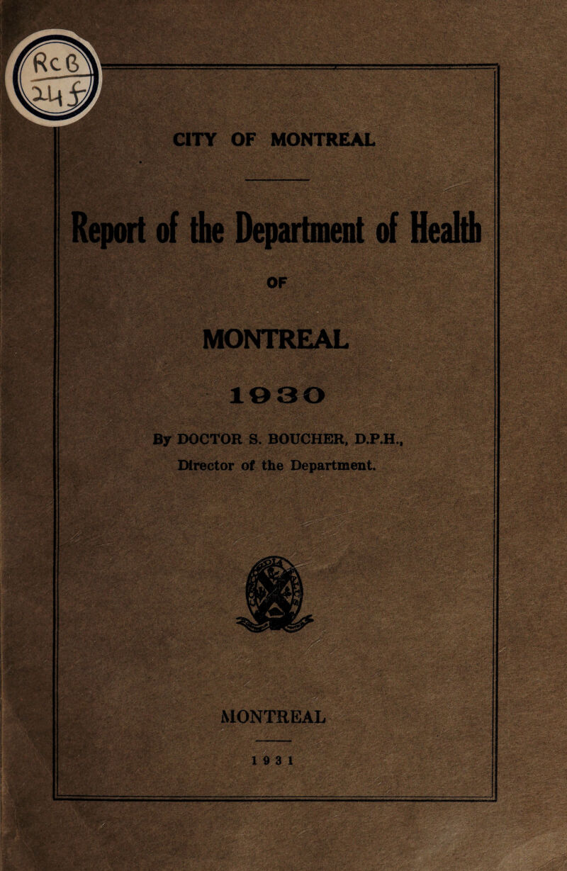 ‘ •- • | ' V •' V. ■ ' . ' ■ '  ' ,‘il?••;'*■ V ' •*■•. -ft 1 Y,~> ■■: V-i.; ■■ ■; ■*■ '. ■ ' ' ■'•• - ' ■'■ •■'*• ■’ OF ........ ■■/■■•■:■/■>• t.tfA: ••'•' 2->y;S5;'i| •SiSSiia® SffiSS'H:  Ssi lip T=5 U ■“ - , r ■ \ ■-' . V :,/ By DOCTOR S. BOUCHER, D.P H., Director of the Department. mm • f • » ;‘i.%.<>*•-, „ •• ■' V'--*■ :5^-/  .'• $ • ‘ •'’••. .O’’•* .--'• - v ••• -v >; ---’’vv*;:-* x>i l-Sfc -• • ••'■f. .V\ : *•..- Vi , /’* '. • -■ >/■■ l P.v ■'3>;' ■ ■ ■ -V •%; ‘ i' /f, . . .i: *■?. . . . : - ■ ■ '. i 10 , . .... ~ '1'* .’ ' .: --;V -: -V'V - ■; • Vi ■•'■•„• - ';■ :>v'' J«|S^■?; 'ifih-, fy '&Z:'iCZy*£tfi'l . ■' ' • S* rf' Vi -.V /.*■’ .' . '•* i ’ 'a ^V: ?| MONTREAL 19 3 1 =■■■ —ZiZ ..£z ■' vVj'.v' '•>■<;.'t“* w<t;:•••. /-v-!••'.vv.-; 'i. • 1 •' *’ * ^ ^ 'V ' ' :. . , ' .'■'! '•: iiife ?-Cy>J.y. '■£V* '- p 'p 'p ■ wmifc ■■ ■‘Wfi“ . ,_,<v S*j; A? *i J*T