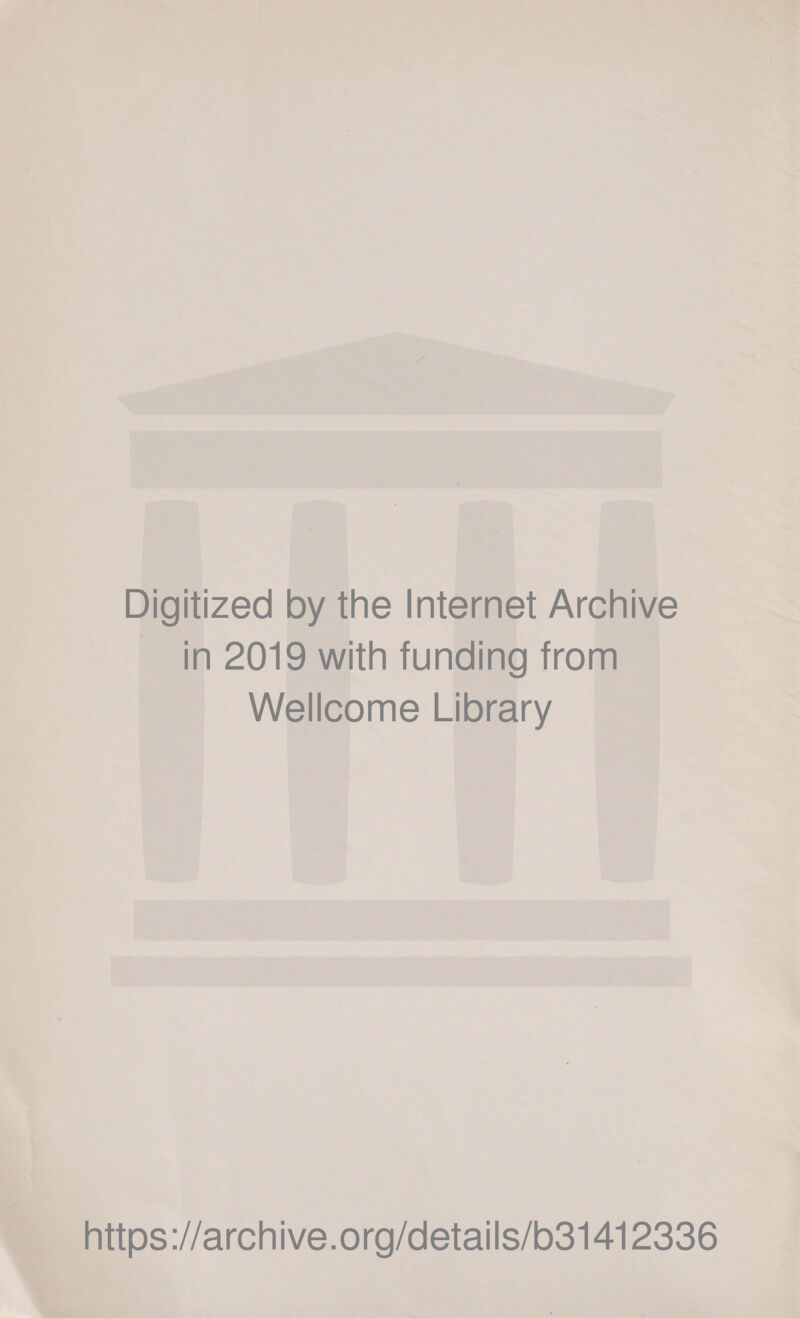 Digitized by the Internet Archive in 2019 with funding from Wellcome Library https ://arch i ve. org/detai Is/b31412336