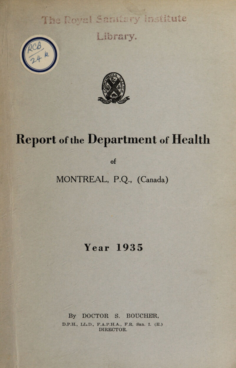 of MONTREAL, P.Q., (Canada) Year 1935 D.P.H., L/L.D., F.A.P.H.A., F.R. San. I. (E.) DIRECTOR.