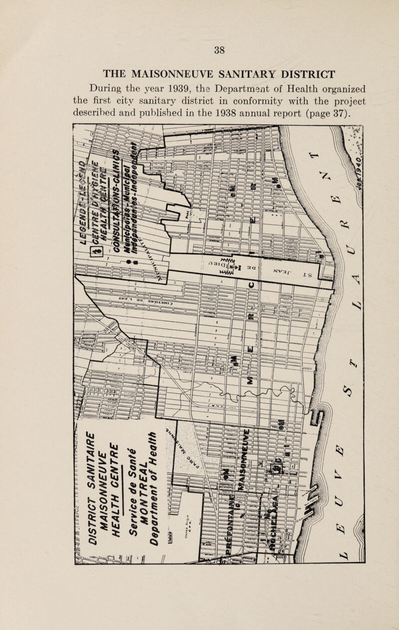 THE MAISONNEUVE SANITARY DISTRICT During the year 1939, the Department of Health organized the first city sanitary district in conformity with the project described and published in the 1938 annual report (page 37). r~