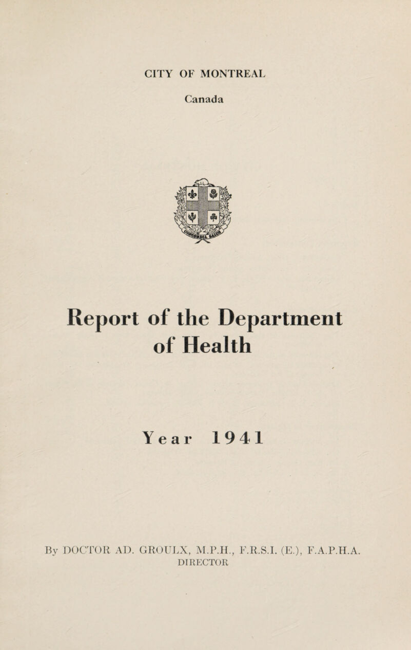 Canada Report of the Department of Health Year 1941 By DOCTOR AD. GROULX, F.R.S.I. (E.), F.A.P.H.A. DIRECTOR