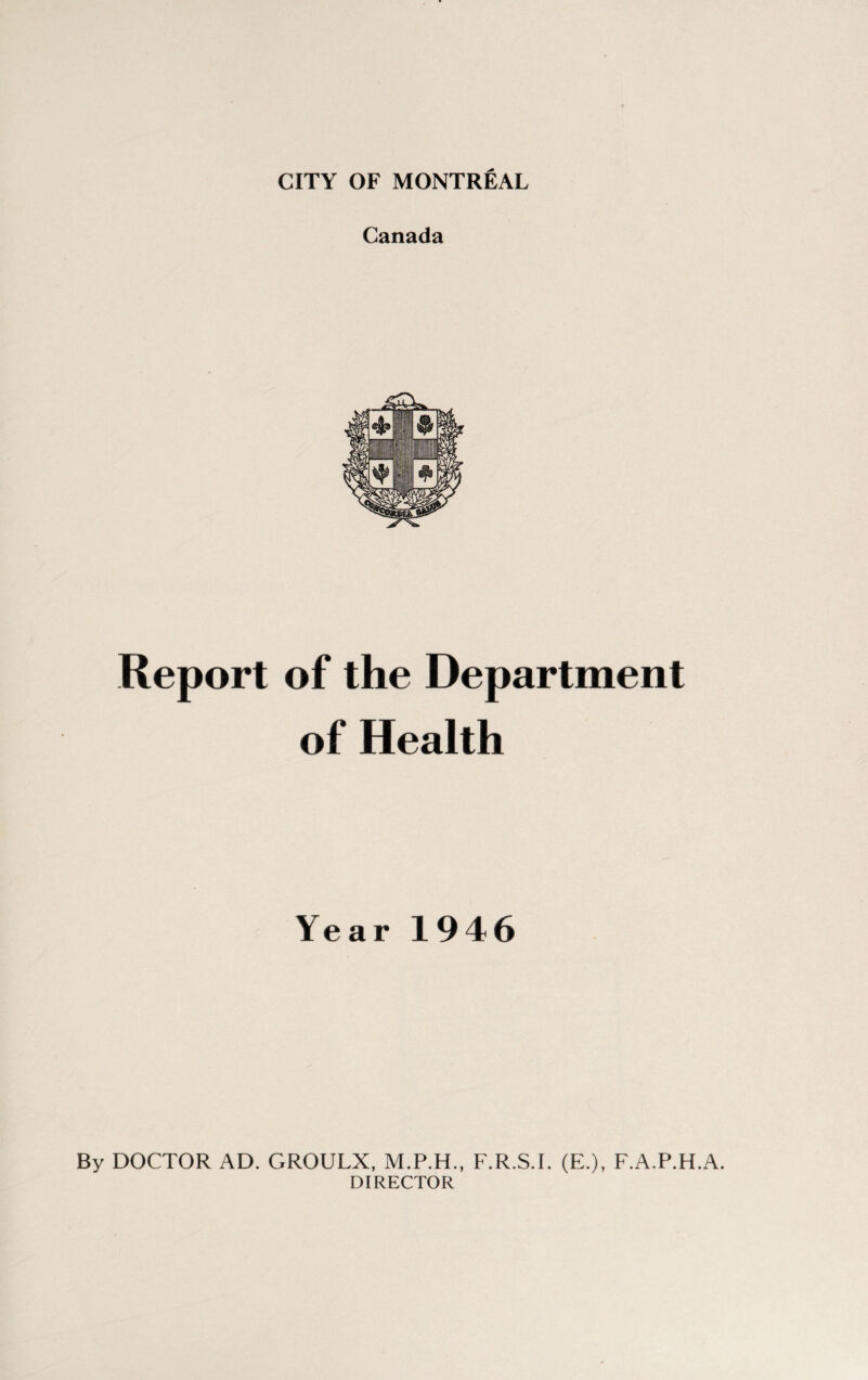 Canada Report of the Department of Health Year 1946 By DOCTOR AD. GROULX, M.P.H., F.R.S.I. (E.), F.A.P.H.A. DIRECTOR