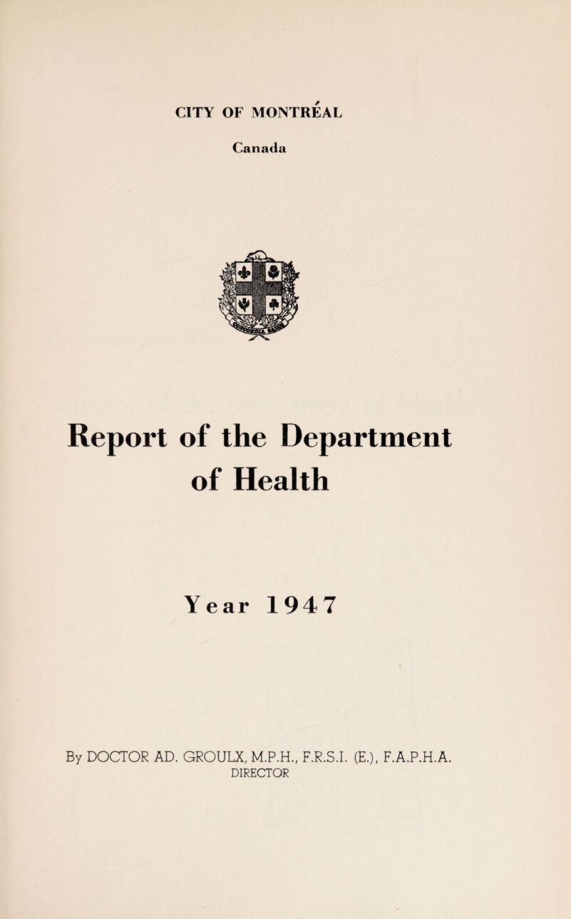Canada Report of the Department of Health Year 194 7 By DOCTOR AD. GROULX, F.R.S.I. (E.), F.A.P.H.A. DIRECTOR