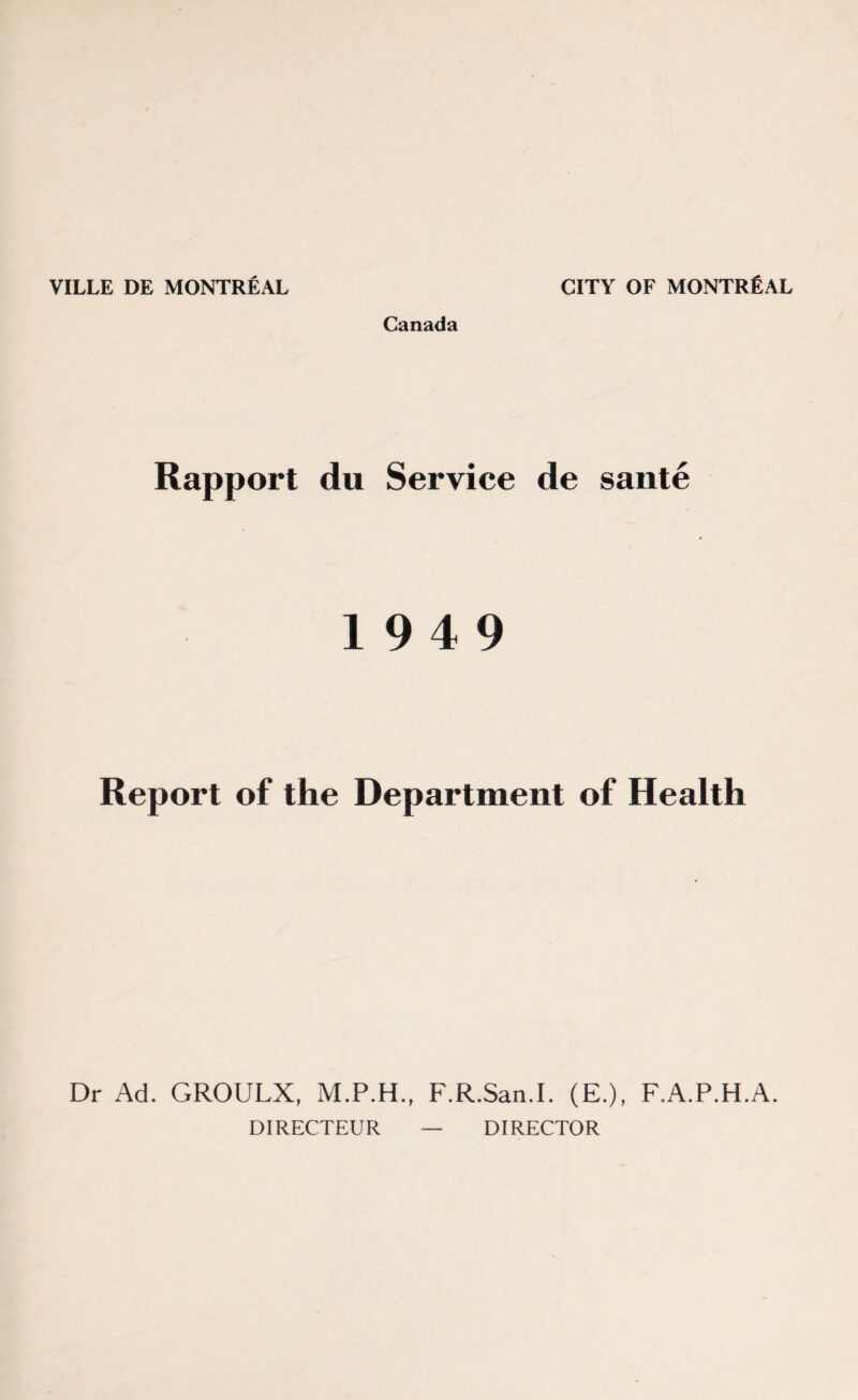 Canada Rapport du Service de sante 19 4 9 Report of the Department of Health Dr Ad. GROULX, F.R.San.I. (E.), F.A.P.H.A. DIRECTEUR — DIRECTOR