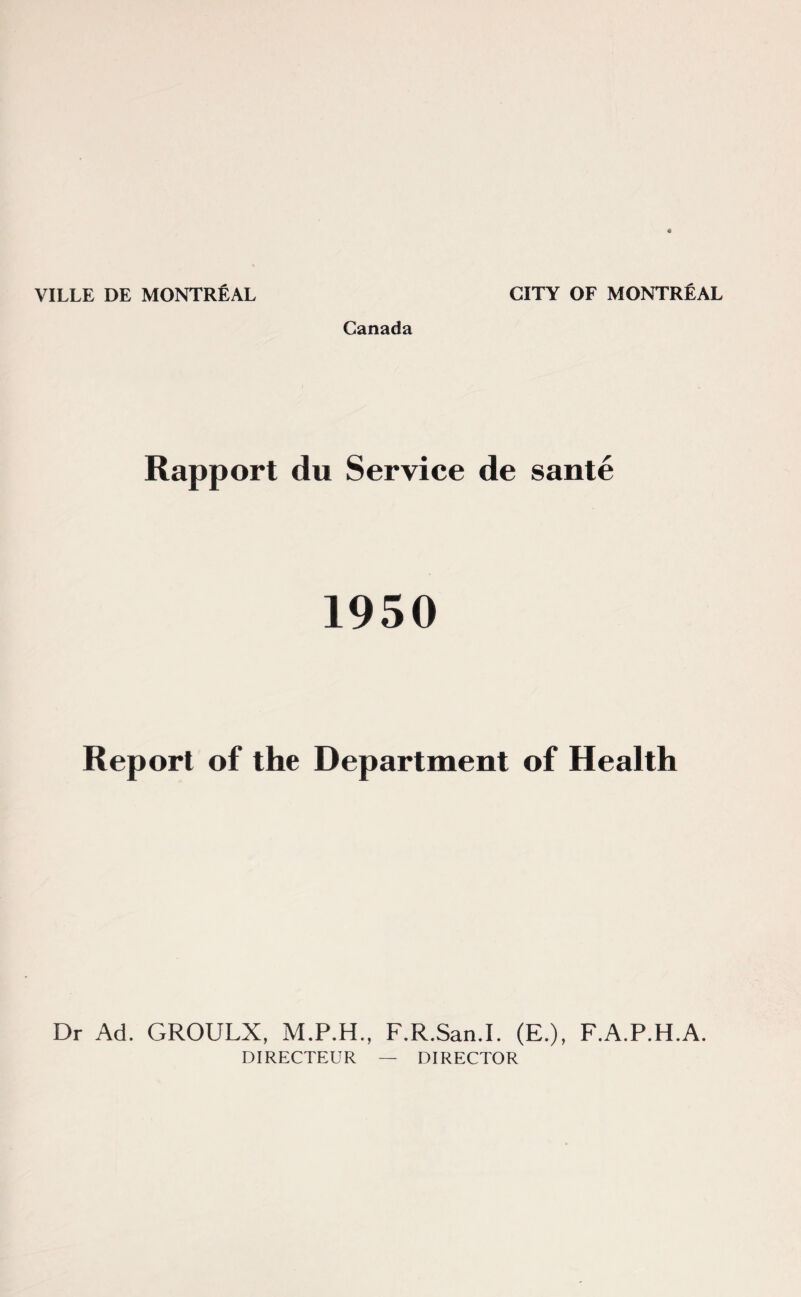 Canada Rapport du Service de sante 1950 Report of the Department of Health Dr Ad. GROULX, M.P.H., F.R.San.I. (E.), F.A.P.H.A. DIRECTEUR — DIRECTOR