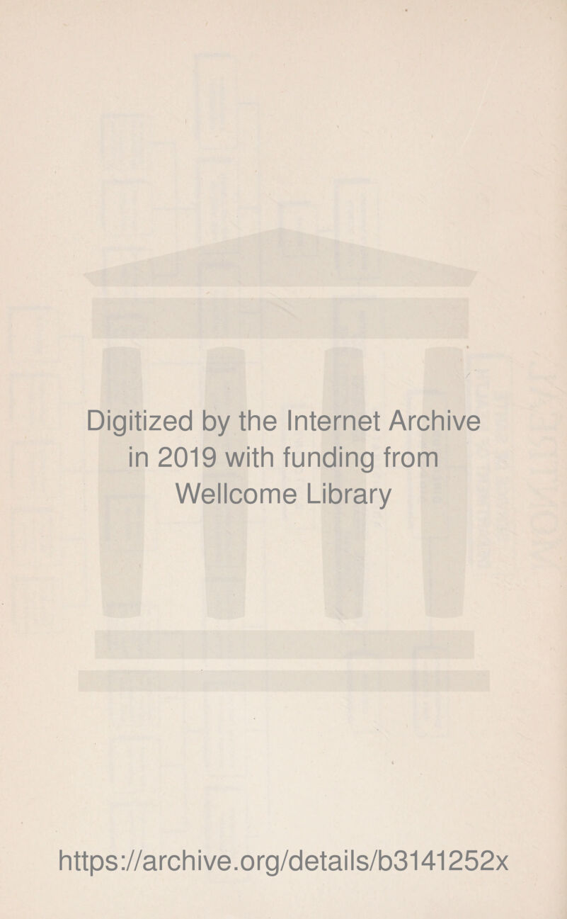 ) I Digitized by the Internet Archive in 2019 with funding from Wellcome Library 4 https ://arch i ve .0 rg/detai Is/b3141252x