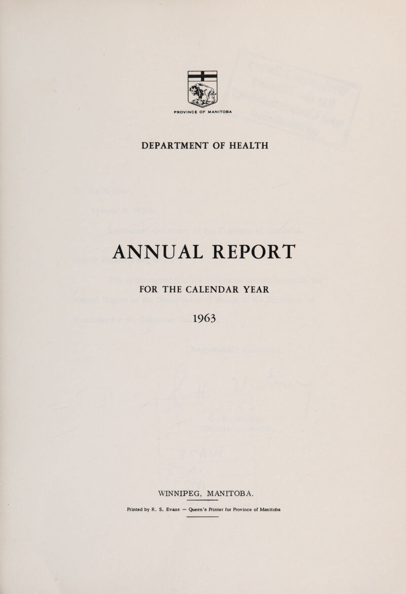 PROVINCE OF MANITOBA DEPARTMENT OF HEALTH ANNUAL REPORT FOR THE CALENDAR YEAR 1963 WINNIPEG, MANITOBA.