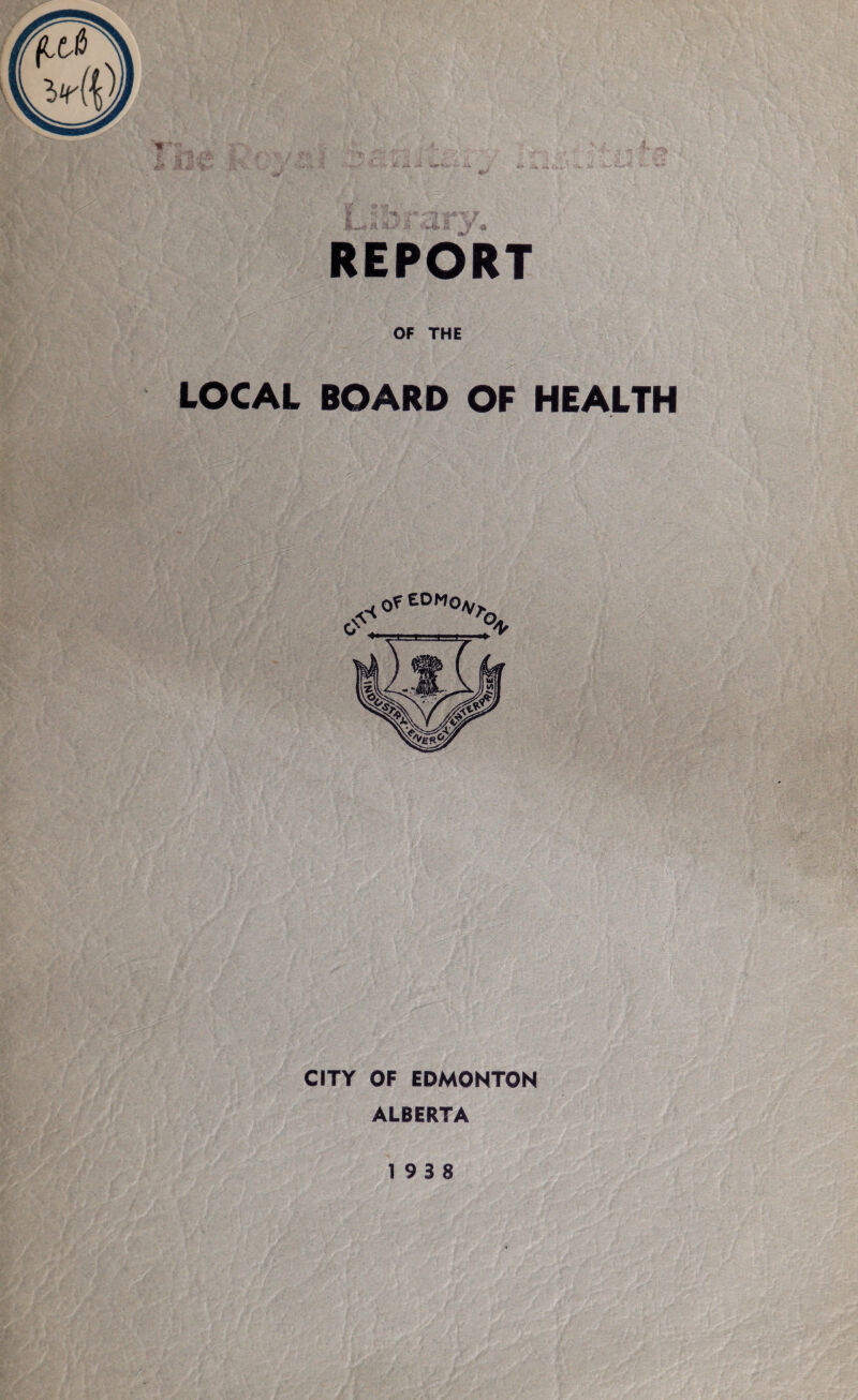 REPORT OF THE LOCAL BOARD OF HEALTH CITY OF EDMONTON ALBERTA 19 3 8