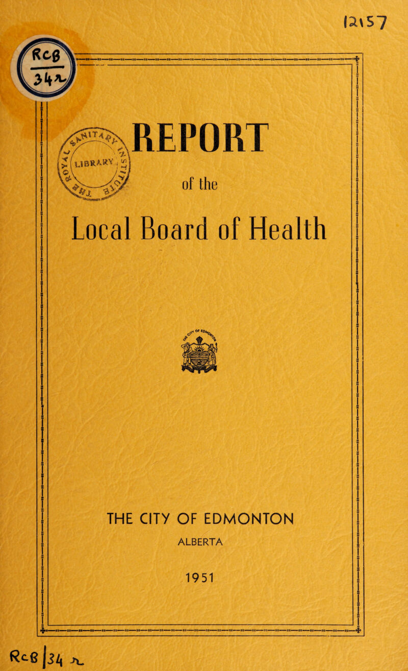 U\S7 —#»—ii ii—mi—mi—-mi—-mi—mi—nn—hu—■nit—— nn—iih—mi——mi—un—iik— REPORT of the Local Board of Health o^OFetX THE CITY OF EDMONTON ALBERTA 1951 s A.