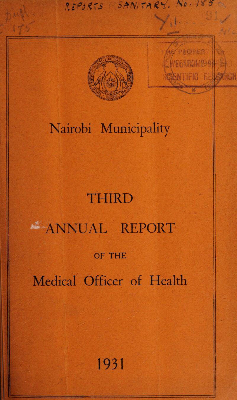 , i i\°ofirs Sfrfy, r* w • ' * $ ■ 4 JB . x ; *rf i.. 1 i ^ D tint,' * w. iwTTb4 J y I Nairobi Municipality sfiiGH THIRD ANNUAL REPORT OF THE Medical Officer of Health 1931