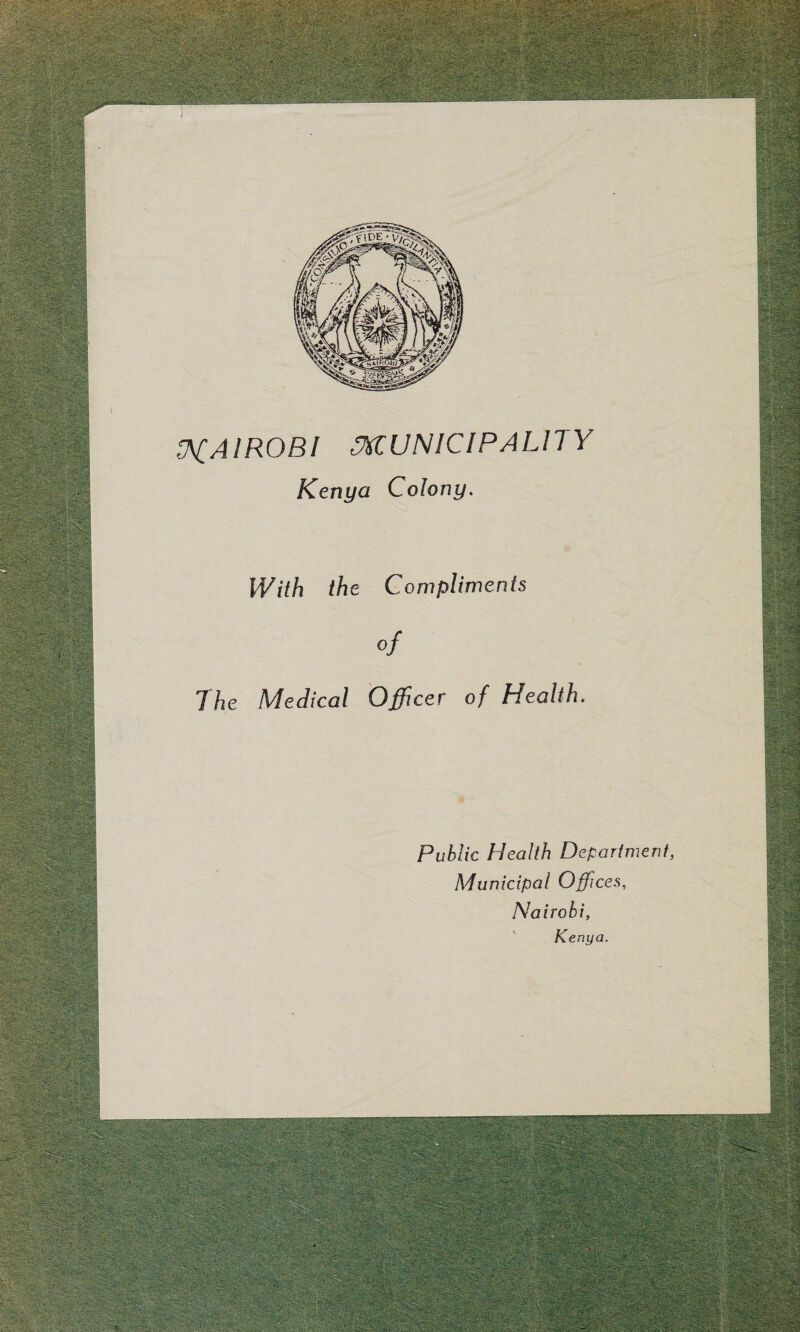 ' ■ t f. ■* *• -/-a” ‘ . '' \ § v. . 11NW? * v‘:y’r!;-:.\'^-r V;; ^ ■?; si'? 1 BB|| WSilffi NAIROBI MUNICIPALITY Kenya Colony. With the Compliments The Medical Officer of Health.