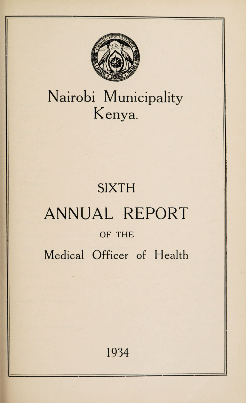 Nairobi Municipality Kenya. SIXTH ANNUAL REPORT OF THE Medical Officer of Health 1934