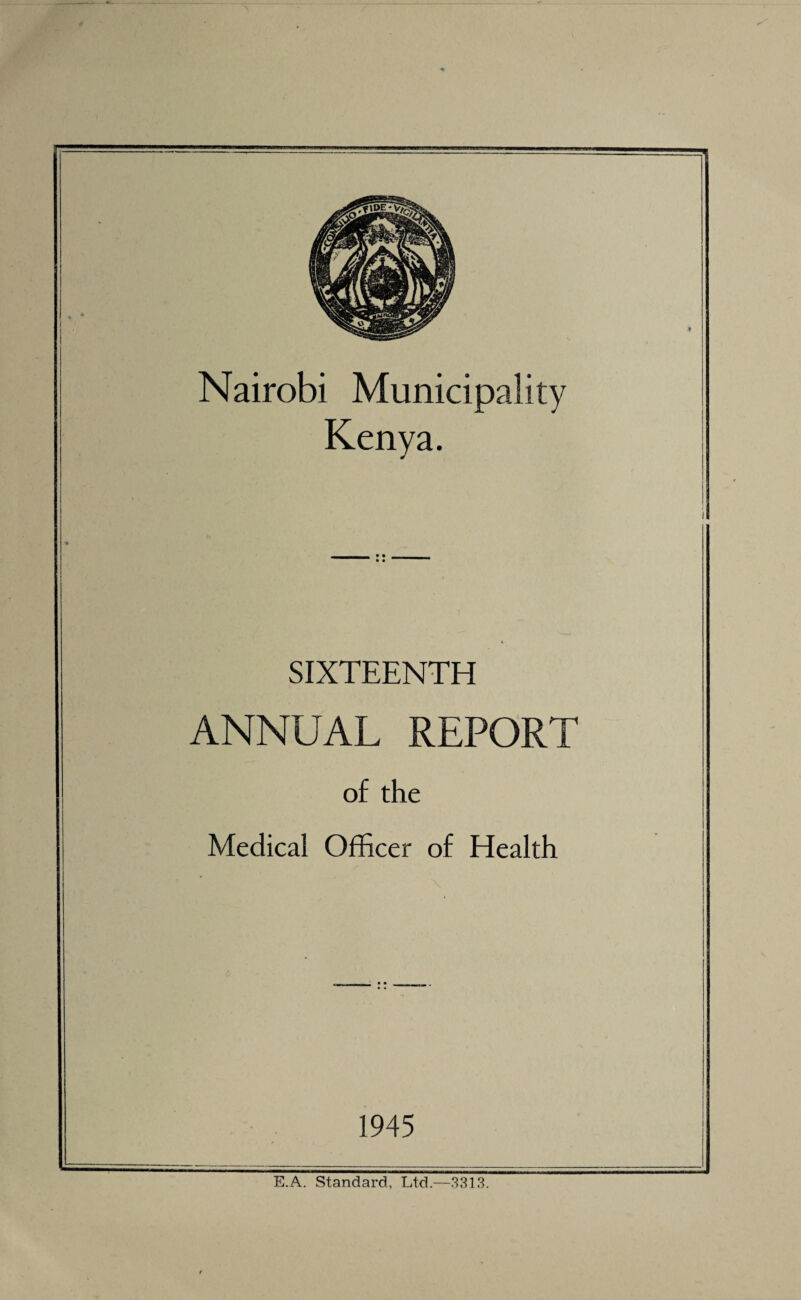 Nairobi Municipality Kenya. SIXTEENTH ANNUAL REPORT of the Medical Officer of Health 1945 E.A. Standard, Ltd.—.3313.