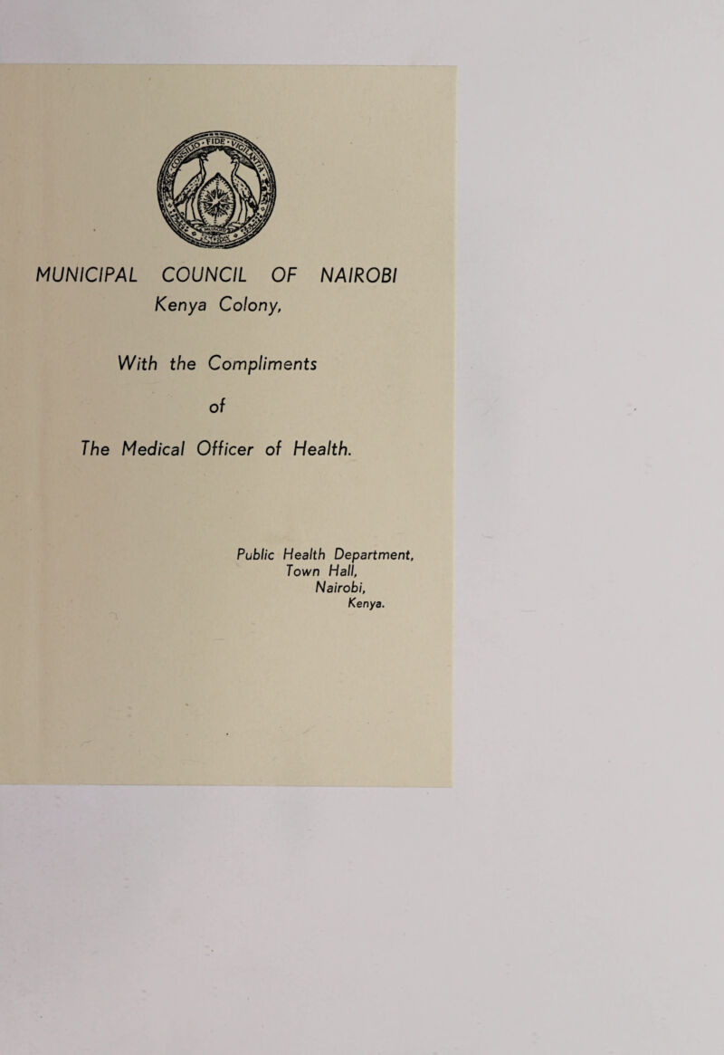 MUNICIPAL COUNCIL OF NAIROBI Kenya Colony, With the Compliments of The Medical Officer of Health. Public Health Department, Town Hall, Nairobi, Kenya.