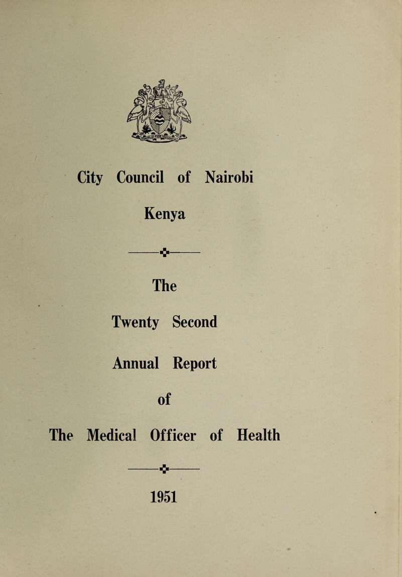 City Council of Nairobi Kenya -- The Twenty Second Annual Report of The Medical Officer of -■>- 1951 Health