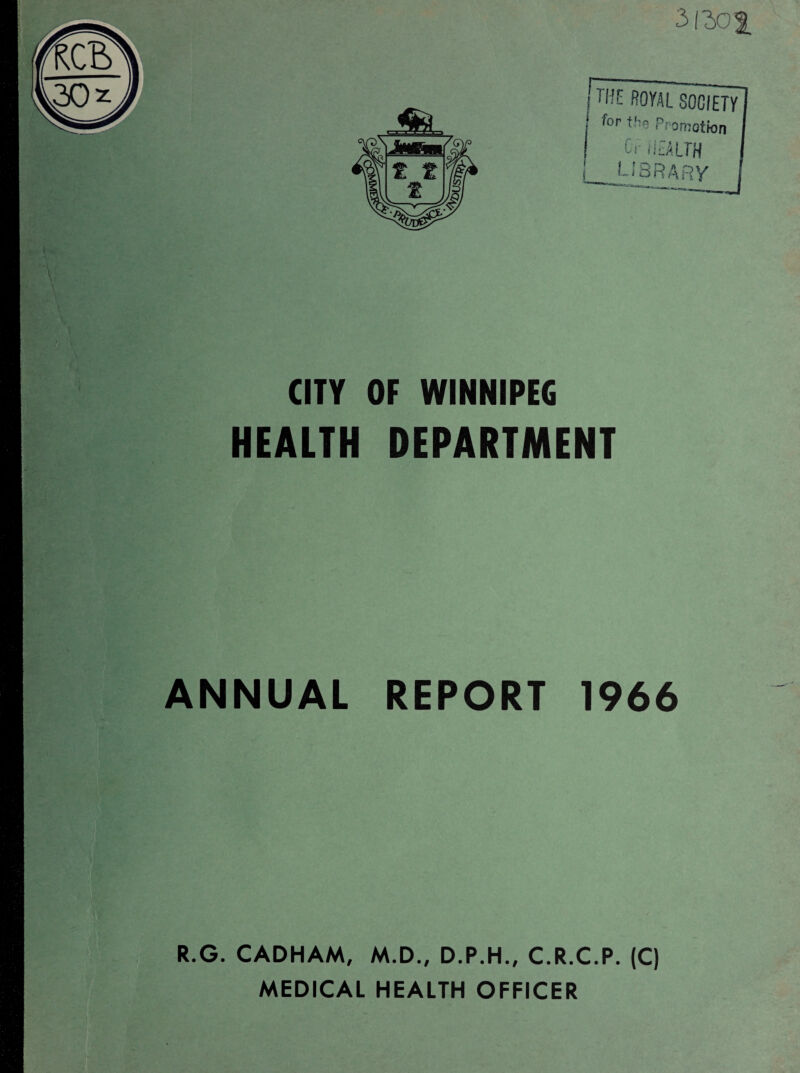 3f^0i CITY OF WINNIPEG HEALTH DEPARTMENT ANNUAL REPORT 1966 R.G. CADHAM, M.D., D.P.H., C.R.C.P. (C) MEDICAL HEALTH OFFICER