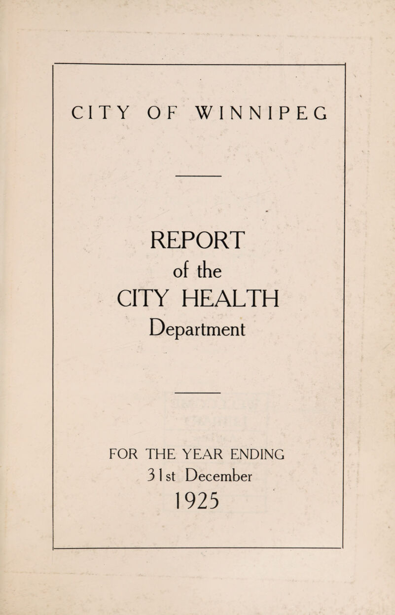 CITY OF WINNIPEG REPORT of the CITY HEALTH Department FOR THE YEAR ENDING 3 1 st December 1925