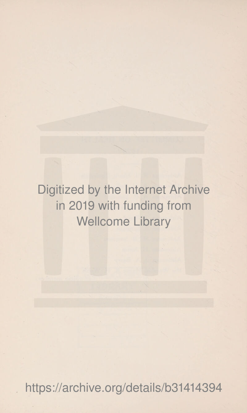 Digitized by the Internet Archive in 2019 with funding from Wellcome Library https ://arch ive.org/detai Is/b31414394