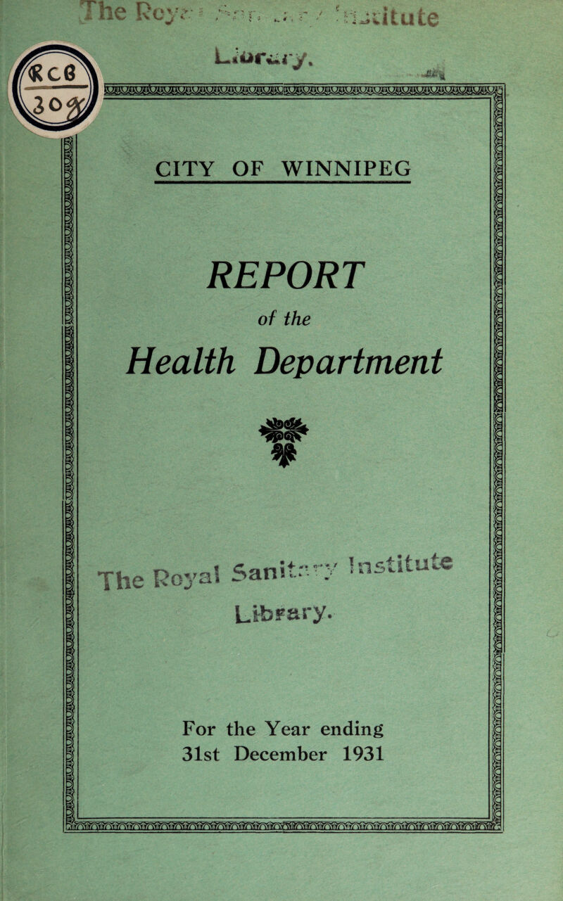 /The Rev? 4. * iiitute L iaciu-y. CITY OF WINNIPEG REPORT of the Health Department The Re t ^ ”'**/ ^ a Lfc-i 4.e sva Sam- Library For the Year ending U