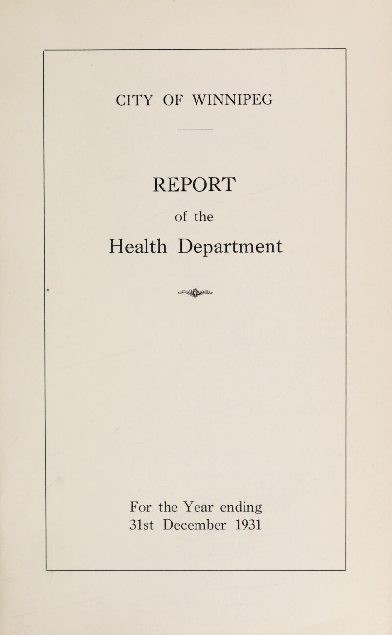 CITY OF WINNIPEG REPORT of the Health Department For the Year ending 31st December 1931