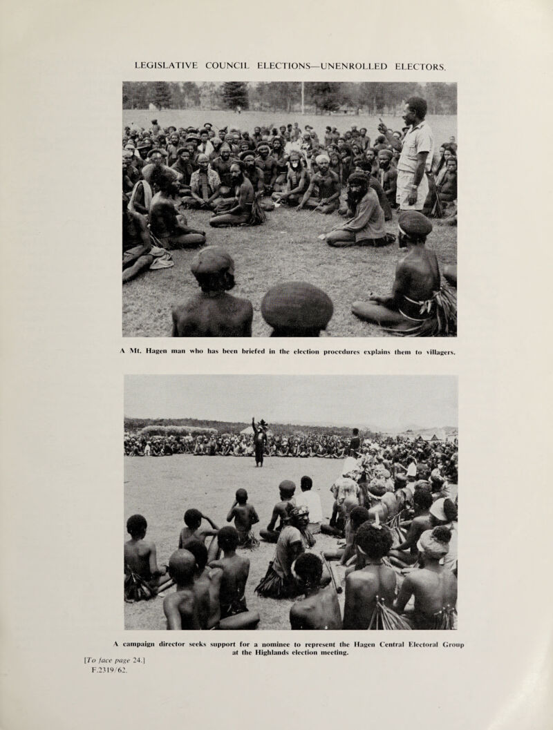 LEGISLATIVE COUNCIL ELECTIONS—UNENROLLED ELECTORS. A Mt. Hagen man who has been briefed in the election procedures explains them to villagers. A campaign director seeks support for a nominee to represent the Hagen Central Electoral Group at the Highlands election meeting. [To face page 24.] F.2319/62.