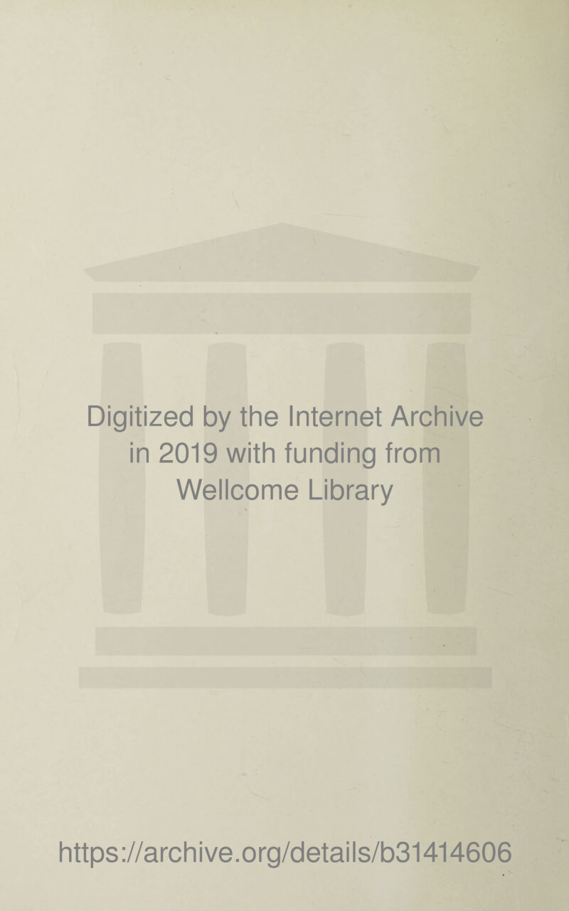 Digitized by the Internet Archive in 2019 with funding from Wellcome Library https ://arch ive.org/detai Is/b31414606