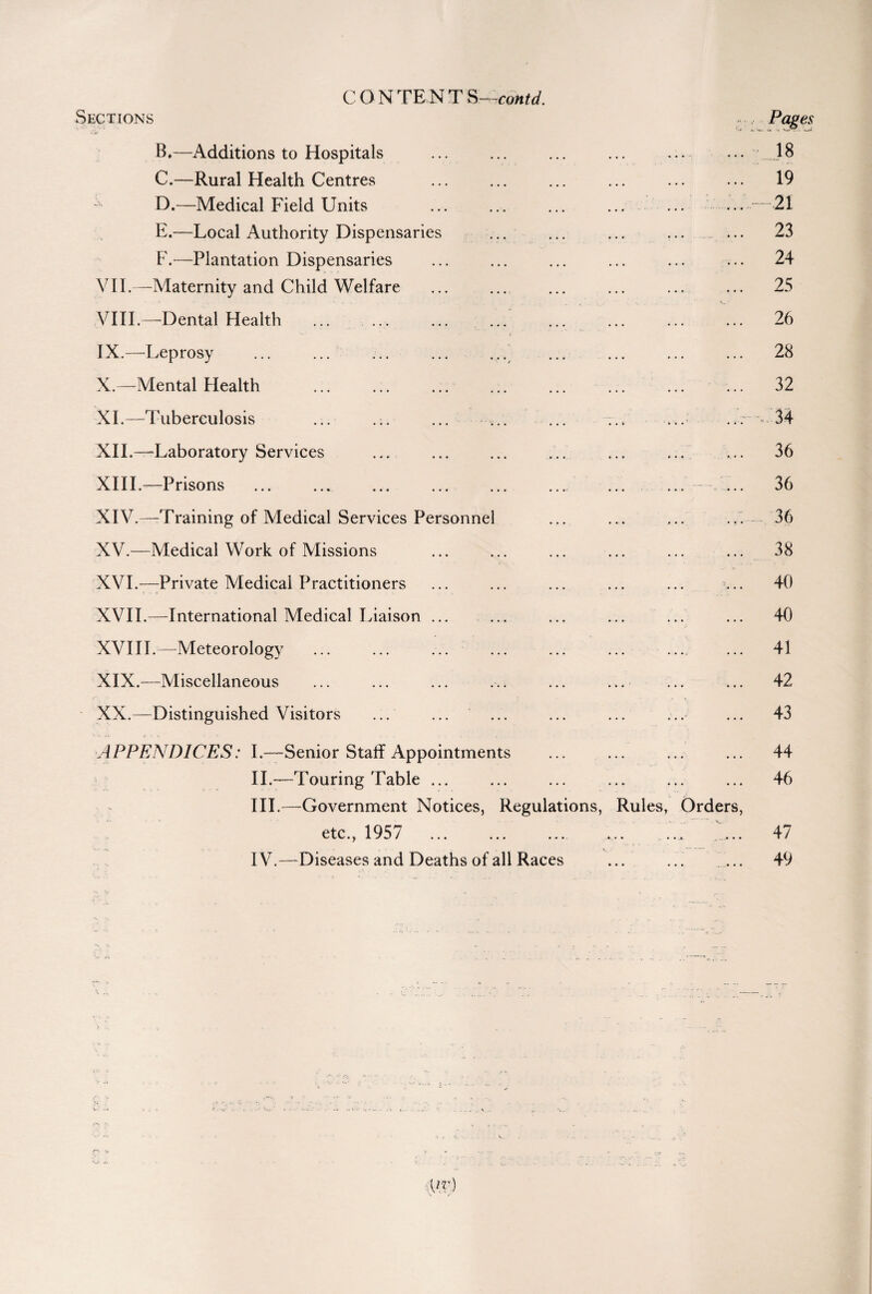 CONTENTS ^contd. Sections Pages B. —Additions to Hospitals ... ... ... ... ... ... 18 C. —Rural Health Centres ... ... ... ... ... ... 19 D. —Medical Field Units ... ... ... ... ... ...—21 E. —Local Authority Dispensaries ... ... ... ... ... 23 F. —Plantation Dispensaries ... ... ... ... ... ... 24 VII. —Maternity and Child Welfare ... ... ... ... ... ... 25 VIII. —Dental Health . ... ... . 26 IX. —-Leprosy ... ... ... ... ... ... ... ... ... 28 X. —Mental Health ... ... ... ... ... ... ... ... 32 XL—Tuberculosis ... ... ... ... ... ... ... ... « 34 XII. —Laboratory Services ... ... ... ... ... ... ... 36 XIII. —Prisons ... ... ... ... ... . ... ... 36 XIV. —Training of Medical Services Personnel ... ... ... ... 36 XV. —Medical Work of Missions ... ... ... ... ... ... 38 XVI. —Private Medical Practitioners ... ... ... ... ... ... 40 XVII. —International Medical Liaison ... ... ... ... ... ... 40 XVIII.—Meteorology . .. . 41 XIX. —Miscellaneous ... ... ... ... ... ... ... ... 42 XX. —Distinguished Visitors ... ... ... ... ... ... ... 43 APPENDICES: I.—Senior Staff Appointments . 44 II. —Touring Table ... 46 III. —Government Notices, Regulations, Rules, Orders, etc., 1957 ... ... ... ... ... _ 47 IV. —Diseases and Deaths of all Races ... ... _ 49 r~\ -v ■'*•*'* * ‘ * K -J. MV)